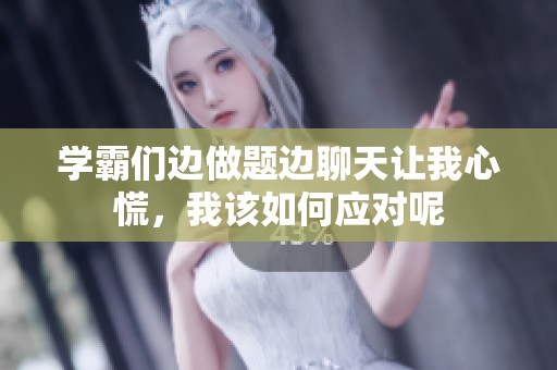 学霸们边做题边聊天让我心慌，我该如何应对呢