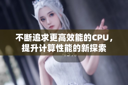 不断追求更高效能的CPU，提升计算性能的新探索