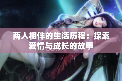 两人相伴的生活历程：探索爱情与成长的故事