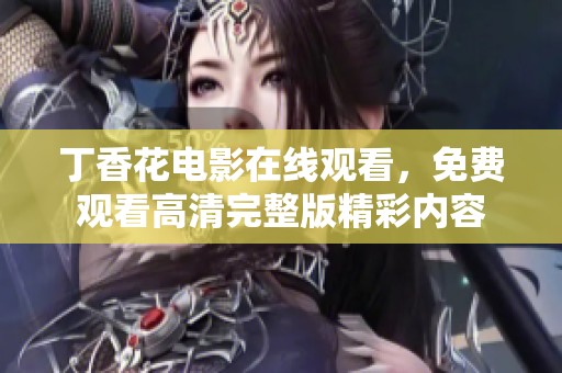 丁香花电影在线观看，免费观看高清完整版精彩内容