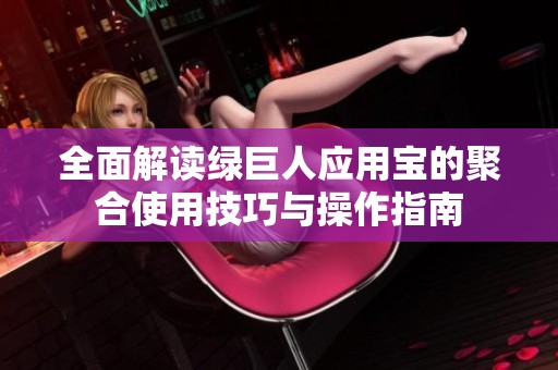 全面解读绿巨人应用宝的聚合使用技巧与操作指南