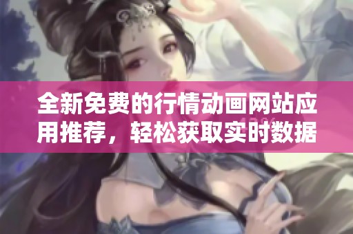 全新免费的行情动画网站应用推荐，轻松获取实时数据