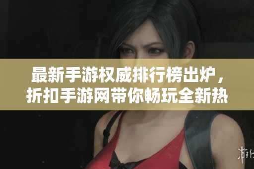 最新手游权威排行榜出炉，折扣手游网带你畅玩全新热门游戏