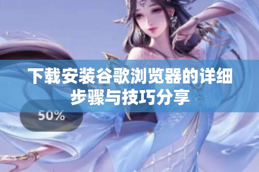 下载安装谷歌浏览器的详细步骤与技巧分享
