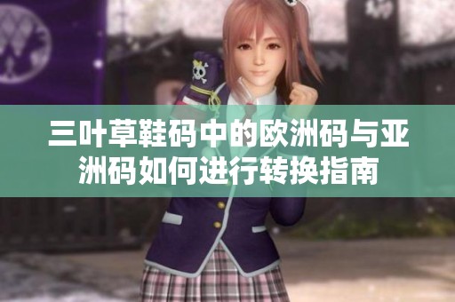 三叶草鞋码中的欧洲码与亚洲码如何进行转换指南