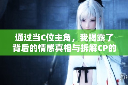 通过当C位主角，我揭露了背后的情感真相与拆解CP的秘密