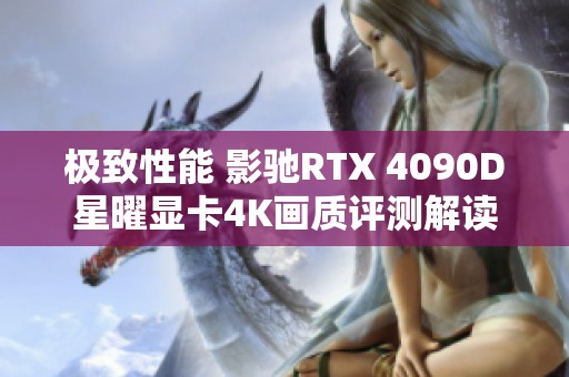 极致性能 影驰RTX 4090D星曜显卡4K画质评测解读