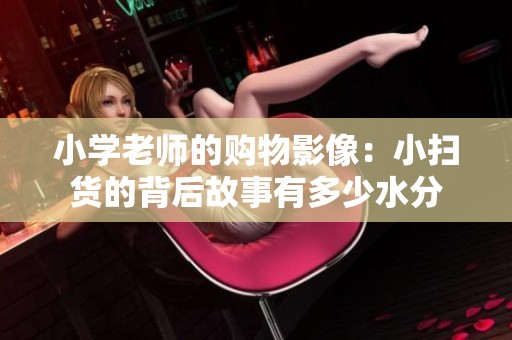 小学老师的购物影像：小扫货的背后故事有多少水分