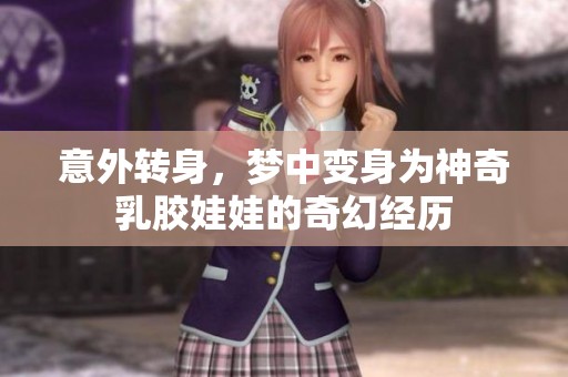 意外转身，梦中变身为神奇乳胶娃娃的奇幻经历
