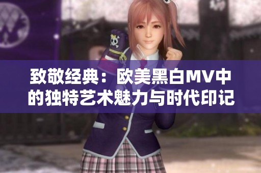 致敬经典：欧美黑白MV中的独特艺术魅力与时代印记