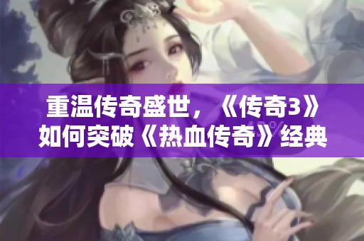 重温传奇盛世，《传奇3》如何突破《热血传奇》经典界限