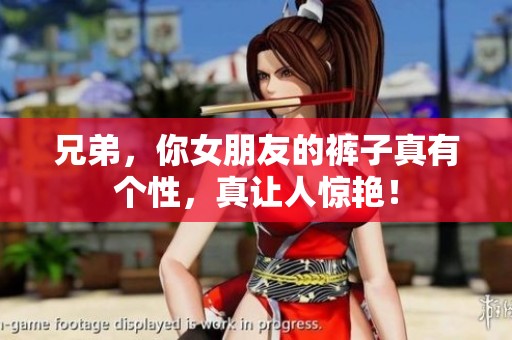 兄弟，你女朋友的裤子真有个性，真让人惊艳！