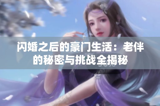 闪婚之后的豪门生活：老伴的秘密与挑战全揭秘