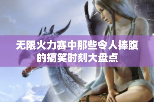 无限火力赛中那些令人捧腹的搞笑时刻大盘点