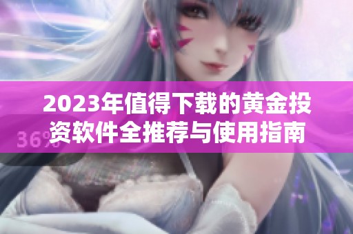 2023年值得下载的黄金投资软件全推荐与使用指南