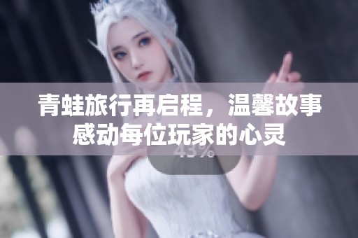 青蛙旅行再启程，温馨故事感动每位玩家的心灵