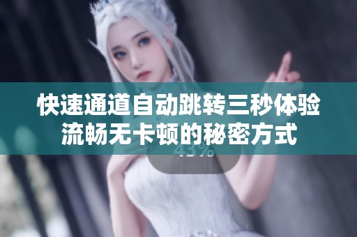 快速通道自动跳转三秒体验流畅无卡顿的秘密方式