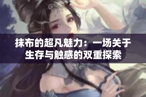 抹布的超凡魅力：一场关于生存与触感的双重探索