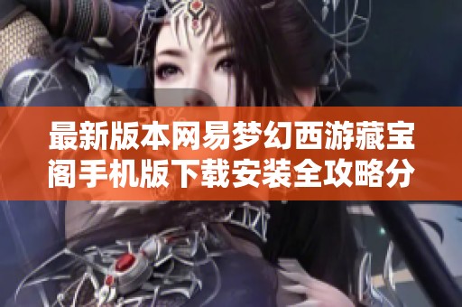 最新版本网易梦幻西游藏宝阁手机版下载安装全攻略分享