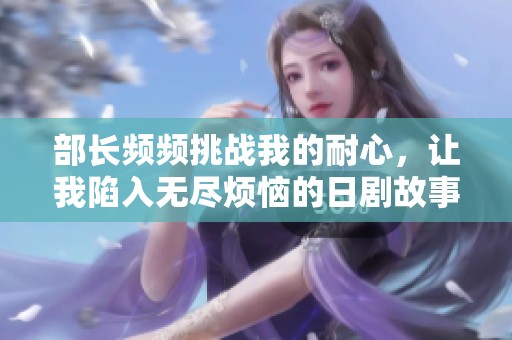 部长频频挑战我的耐心，让我陷入无尽烦恼的日剧故事