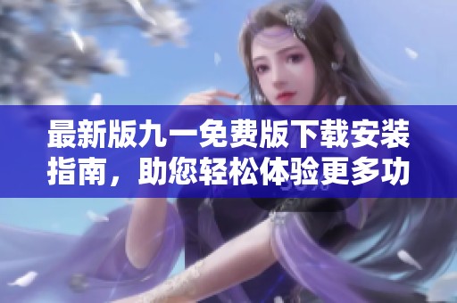 最新版九一免费版下载安装指南，助您轻松体验更多功能