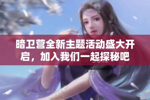 暗卫营全新主题活动盛大开启，加入我们一起探秘吧