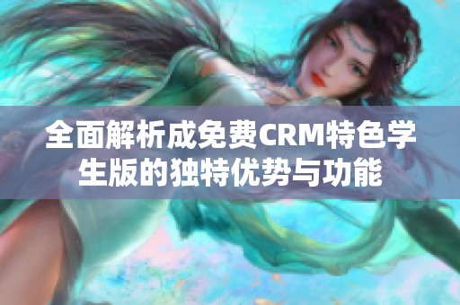 全面解析成免费CRM特色学生版的独特优势与功能