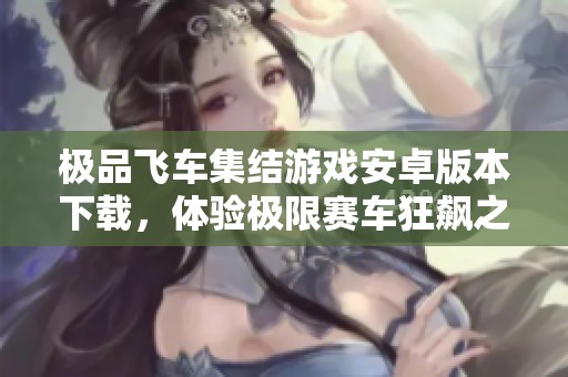 极品飞车集结游戏安卓版本下载，体验极限赛车狂飙之旅