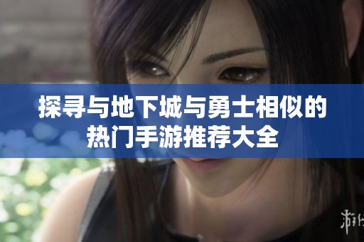 探寻与地下城与勇士相似的热门手游推荐大全