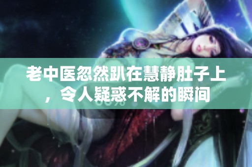 老中医忽然趴在慧静肚子上，令人疑惑不解的瞬间
