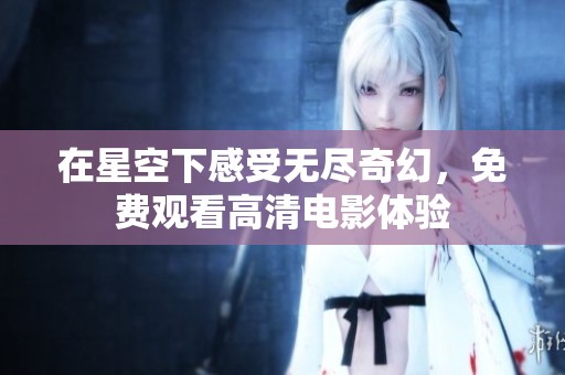 在星空下感受无尽奇幻，免费观看高清电影体验