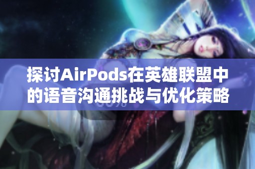 探讨AirPods在英雄联盟中的语音沟通挑战与优化策略