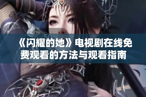 《闪耀的她》电视剧在线免费观看的方法与观看指南