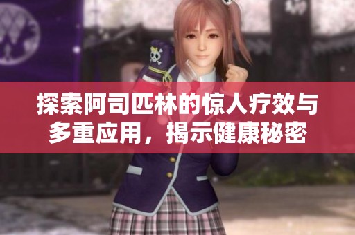 探索阿司匹林的惊人疗效与多重应用，揭示健康秘密