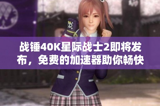 战锤40K星际战士2即将发布，免费的加速器助你畅快游戏体验
