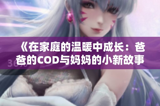 《在家庭的温暖中成长：爸爸的COD与妈妈的小新故事》