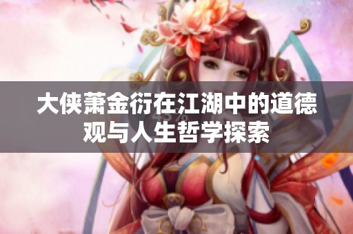 大侠萧金衍在江湖中的道德观与人生哲学探索