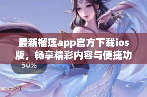 最新榴莲app官方下载ios版，畅享精彩内容与便捷功能