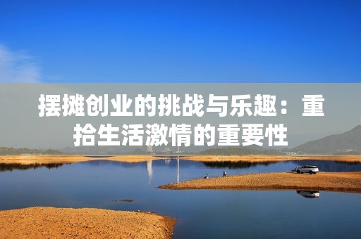 摆摊创业的挑战与乐趣：重拾生活激情的重要性