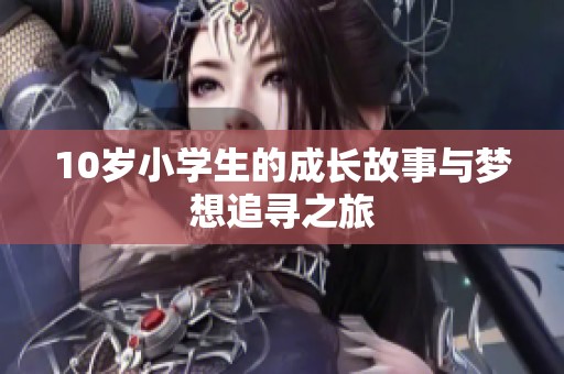 10岁小学生的成长故事与梦想追寻之旅