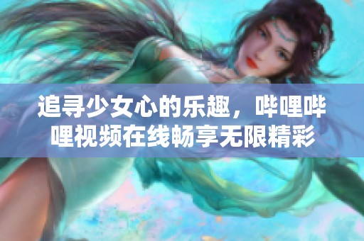 追寻少女心的乐趣，哔哩哔哩视频在线畅享无限精彩