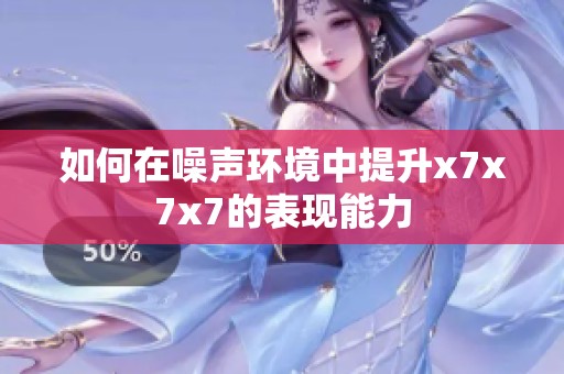如何在噪声环境中提升x7x7x7的表现能力