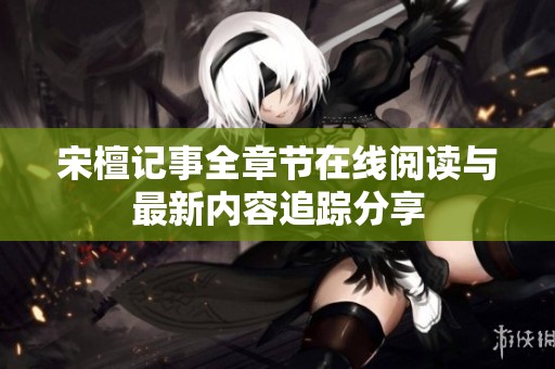 宋檀记事全章节在线阅读与最新内容追踪分享