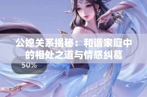 公媳关系揭秘：和谐家庭中的相处之道与情感纠葛