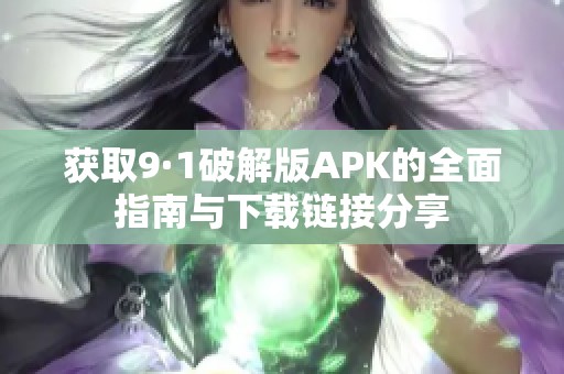 获取9·1破解版APK的全面指南与下载链接分享