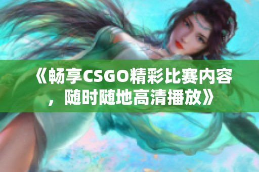《畅享CSGO精彩比赛内容，随时随地高清播放》