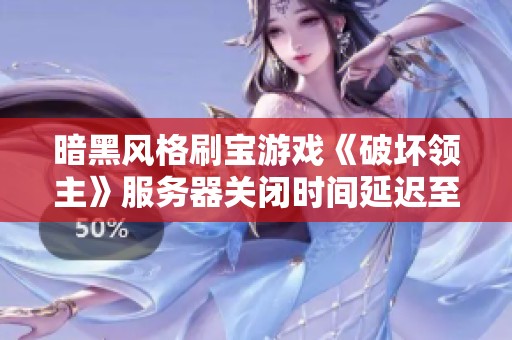 暗黑风格刷宝游戏《破坏领主》服务器关闭时间延迟至九月十七