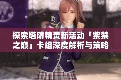 探索塔防精灵新活动「紫禁之巅」卡组深度解析与策略分享