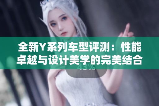 全新Y系列车型评测：性能卓越与设计美学的完美结合