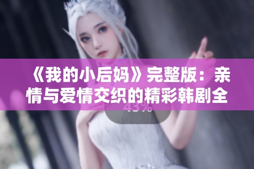 《我的小后妈》完整版：亲情与爱情交织的精彩韩剧全剧观赏